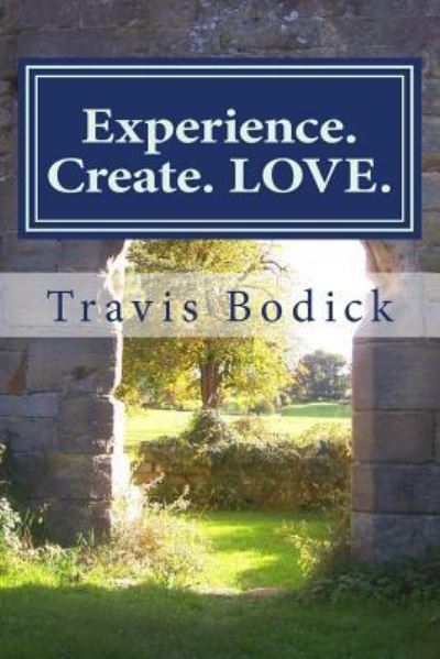 Cover for Travis Bodick · Experience. Create. LOVE. : A Journey Into Your Own Heart and Soul (Paperback Book) (2015)