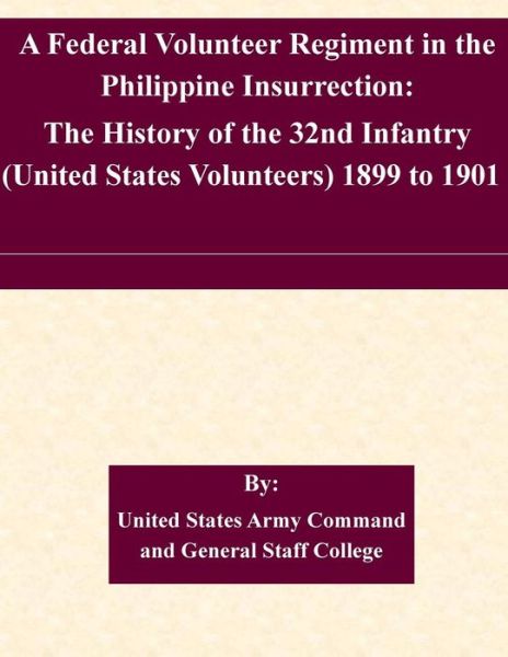 Cover for United States Army Command and General S · A Federal Volunteer Regiment in the Philippine Insurrection: the History of the 32nd Infantry (United States Volunteers) 1899 to 1901 (Paperback Book) (2015)