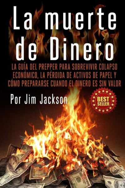 Cover for Jim Jackson · La Muerte De Dinero: La Guia Del Prepper Para Sobrevivir Colapso Economico, La Perdida De Activos De Papel Y Como Prepararse Cuando El Dine (Taschenbuch) (2015)