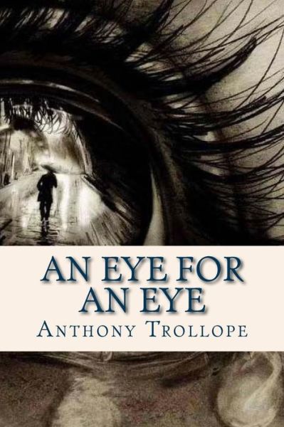 An Eye for an Eye - Anthony Trollope - Books - Createspace Independent Publishing Platf - 9781536983890 - August 8, 2016