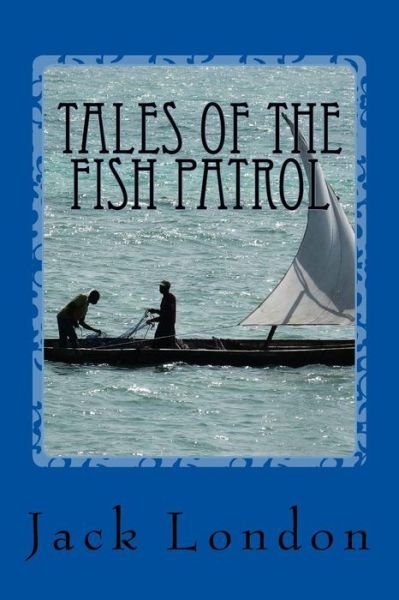 Tales of the Fish Patrol - Jack London - Books - Createspace Independent Publishing Platf - 9781544605890 - March 10, 2017