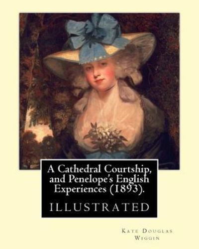 A Cathedral Courtship, and Penelope's English Experiences (1893). by - Kate Douglas Wiggin - Książki - Createspace Independent Publishing Platf - 9781544717890 - 16 marca 2017