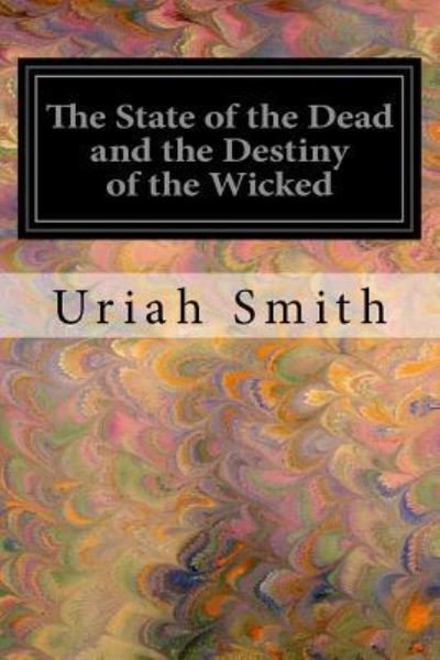 The State of the Dead and the Destiny of the Wicked - Uriah Smith - Bøger - Createspace Independent Publishing Platf - 9781545116890 - 3. april 2017