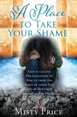 Misty Price · A Place to Take Your Shame: God is calling His daughters to Rise up from the Ashes of their Pain and be Restored to their Place in His Palace. (Paperback Bog) (2019)