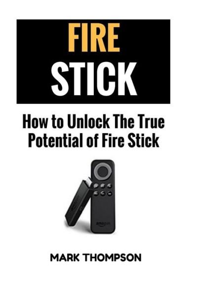 Cover for Mark Thompson · Fire Stick How To Unlock The True Potential Of Your Fire Stick (Taschenbuch) (2017)