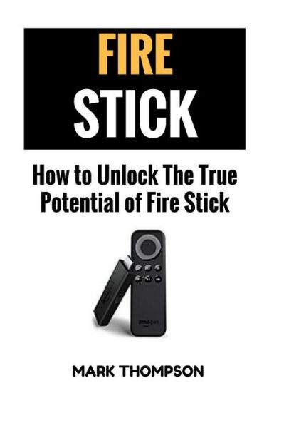 Fire Stick How To Unlock The True Potential Of Your Fire Stick - Mark Thompson - Books - Createspace Independent Publishing Platf - 9781546672890 - May 14, 2017