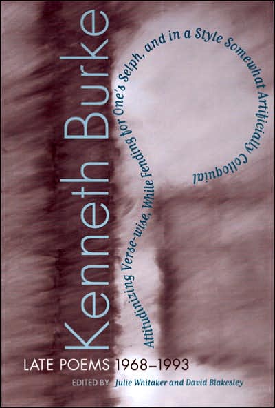 Cover for Kenneth Burke · Late Poems, 1968-1990: Attitudinizing Verse-wise, While Fending for One's Selph, and in a Style Somewhat Artificially Colloquial (Hardcover Book) (2005)