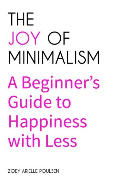 Cover for Zoey Arielle Poulsen · The Joy of Minimalism: A Beginner's Guide to Happiness with Less (Compulsive Behavior, Hoarding, Decluttering, Organizing, Affirmations, Simplicity) (Paperback Bog) (2018)