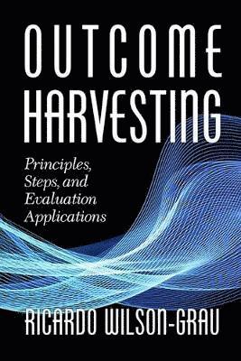 Cover for Ricardo Wilson-Grau · Outcome Harvesting: Principles, Steps, and Evaluation Applications - Evaluation and Society (Paperback Book) (2018)