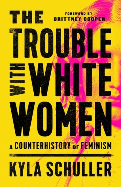 Cover for Kyla Schuller · The Trouble with White Women: A Counterhistory of Feminism (Innbunden bok) (2021)