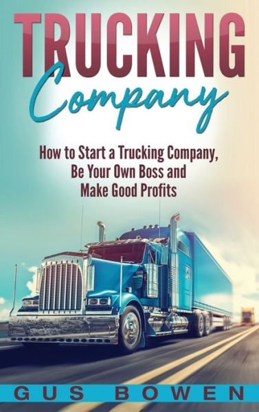 Cover for Gus Bowen · Trucking Company: How to Start a Trucking Company, Be Your Own Boss, and Make Good Profits (Inbunden Bok) (2020)
