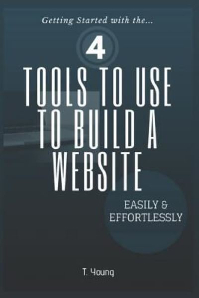 Cover for T Young · 4 Tools to Use to Build a Website Easily &amp; Effortlessly (Taschenbuch) (2018)