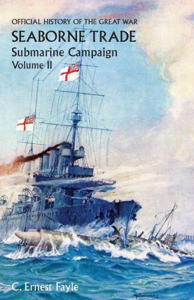 Cover for C Ernest Fayle · Official History of the Great War. Seaborne Trade.Volume II; Submarine Campaign (from the Opening of the Campaign to the Appointment of a Shipping Controller) (Paperback Book) (2014)