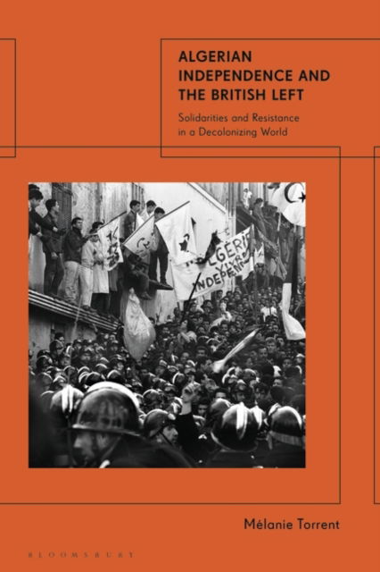 Professor Melanie Torrent · Algerian Independence and the British Left: Solidarities and Resistance in a Decolonising World (Hardcover Book) (2024)