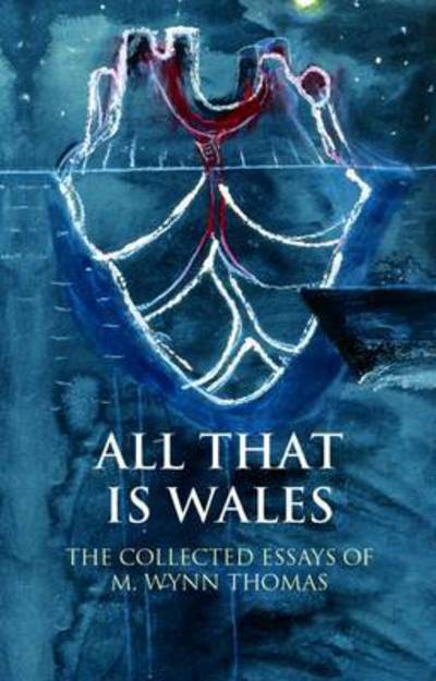 Cover for M. Wynn Thomas · All That Is Wales: The Collected Essays of M. Wynn Thomas - Writing Wales in English (Paperback Book) (2017)