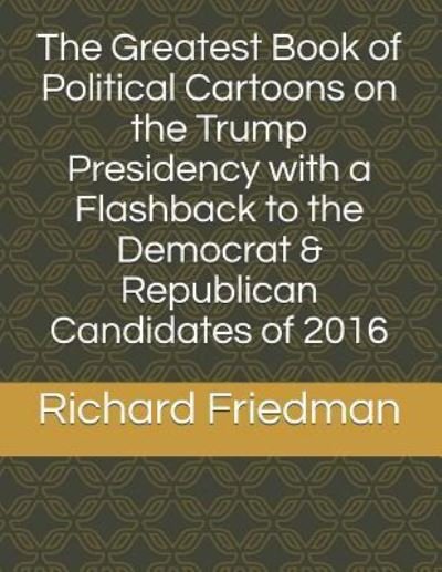 Cover for Richard Friedman · The Greatest Book of Political Cartoons on the Trump Presidency with a Flashback to the Democrat &amp; Republican Candidates of 2016 (Paperback Bog) (2019)