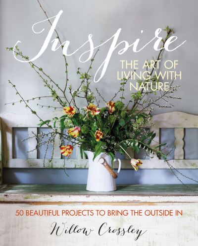 Cover for Crossley, Willow (Clare Hulton Literary Agency) · Inspire: The Art of Living with Nature: 50 Beautiful Projects to Bring the Outside in (Hardcover bog) (2023)
