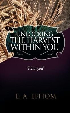 Cover for E A Effiom · Unlocking The Harvest Within You (Paperback Book) (2016)