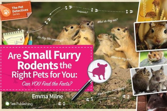 Are Small Furry Rodents the Right Pets for You: Can You Find the Facts? - Pet Detectives - Emma Milne - Książki - 5M Books Ltd - 9781910455890 - 10 kwietnia 2017