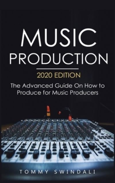 Cover for Tommy Swindali · Music Production, 2020 Edition: The Advanced Guide On How to Produce for Music Producers (Hardcover Book) (2020)