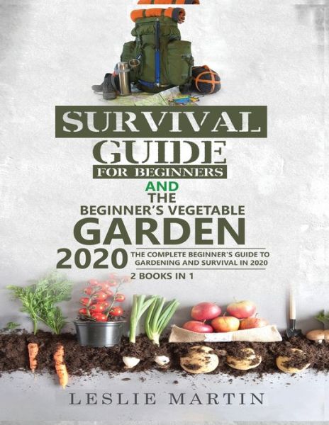 Cover for Leslie Martin · Survival Guide for Beginners AND The Beginner's Vegetable Garden 2020: The Complete Beginner's Guide to Gardening and Survival in 2020 (Paperback Book) (2020)