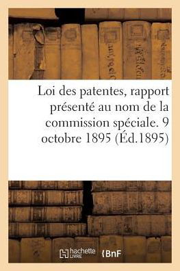 Loi Des Patentes, Rapport Presente Au Nom de la Commission Speciale. 9 Octobre 1895 - "" - Books - Hachette Livre - Bnf - 9782011278890 - August 1, 2016