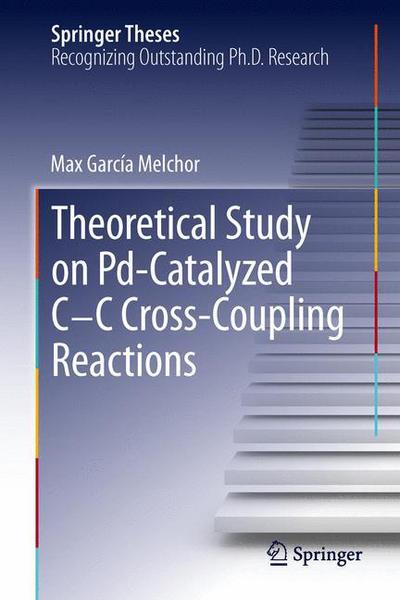 Cover for Max Garcia Melchor · A Theoretical Study of Pd-Catalyzed C-C Cross-Coupling Reactions - Springer Theses (Hardcover Book) [2013 edition] (2013)