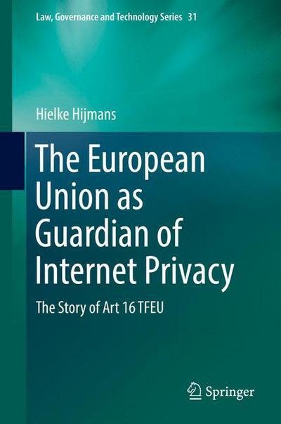 Cover for Hielke Hijmans · The European Union as Guardian of Internet Privacy: The Story of Art 16 TFEU - Issues in Privacy and Data Protection (Hardcover Book) [1st ed. 2016 edition] (2016)