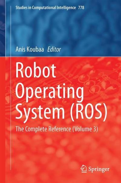 Robot Operating System (ROS): The Complete Reference (Volume 3) - Studies in Computational Intelligence (Hardcover Book) [1st ed. 2019 edition] (2018)