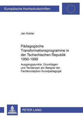 Cover for Jan Kobler · Paedagogische Transformationsprogramme in Der Tschechischen Republik 1990-1999: Ausgangspunkte, Grundlagen Und Tendenzen Am Beispiel Der Fachkonzeption Kunstpaedagogik - Europaeische Hochschulschriften / European University Studie (Paperback Book) (2001)