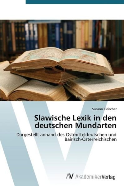 Cover for Susann Fleischer · Slawische Lexik in den Deutschen Mundarten: Dargestellt Anhand Des Ostmitteldeutschen Und Bairisch-österreichischen (Paperback Book) [German edition] (2013)