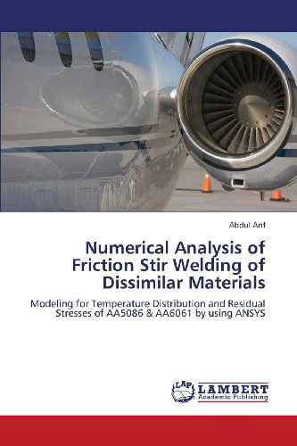 Cover for Abdul Arif · Numerical Analysis of Friction Stir Welding of Dissimilar Materials: Modeling for Temperature Distribution and Residual Stresses of Aa5086 &amp; Aa6061 by Using Ansys (Paperback Book) (2013)