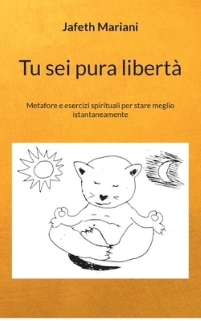 Cover for Jafeth Mariani · Tu sei pura liberta: Metafore e esercizi spirituali per stare meglio istantaneamente (Pocketbok) (2021)