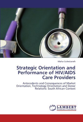 Strategic Orientation and Performance of Hiv / Aids Care Providers: Antecedents and Consequences of Market Orientation, Technology Orientation and Donor Relations: South African Context - Maha Golestaneh - Books - LAP LAMBERT Academic Publishing - 9783846512890 - October 24, 2011