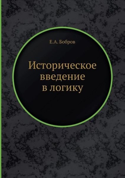 Istoricheskoe Vvedenie V Logiku - E a Bobrov - Books - Book on Demand Ltd. - 9785458542890 - April 5, 2019