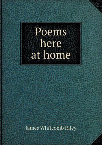 Poems Here at Home - James Whitcomb Riley - Books - Book on Demand Ltd. - 9785518440890 - March 8, 2013