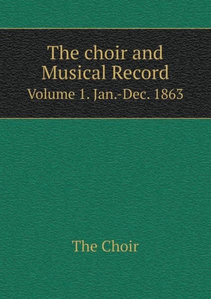 Cover for The Choir · The Choir and Musical Record Volume 1. Jan.-dec. 1863 (Paperback Book) (2015)