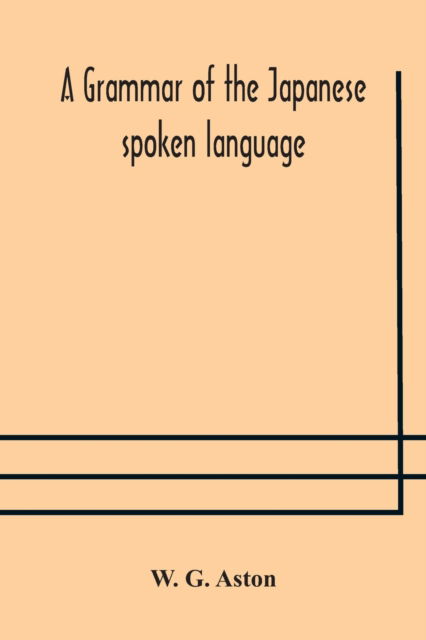 A grammar of the Japanese spoken language - W G Aston - Books - Alpha Edition - 9789354176890 - October 10, 2020