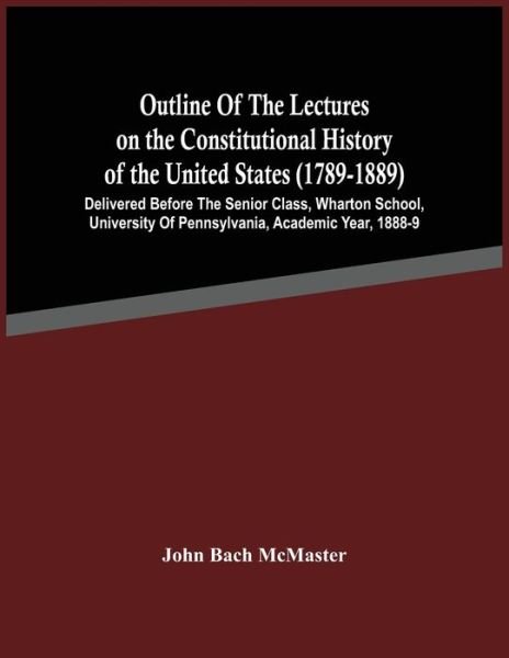 Outline Of The Lectures On The Constitutional History Of The United States (1789-1889) - John Bach McMaster - Böcker - Alpha Edition - 9789354486890 - 15 mars 2021