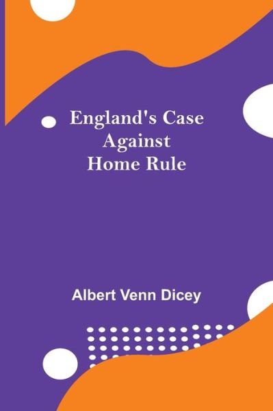 Cover for Albert Venn Dicey · England'S Case Against Home Rule (Paperback Book) (2021)