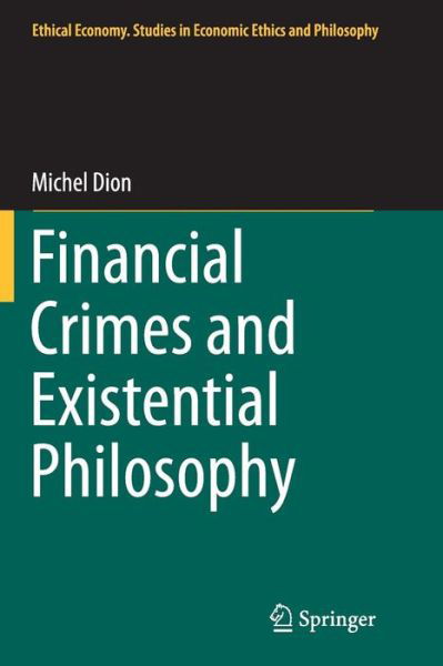 Financial Crimes and Existential Philosophy - Ethical Economy - Michel Dion - Livres - Springer - 9789401779890 - 23 août 2016