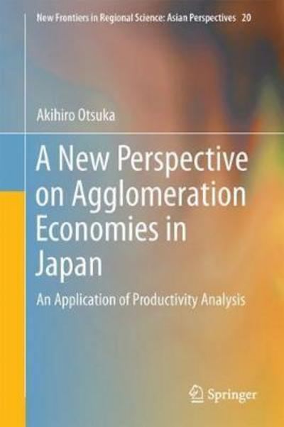A New Perspective on Agglomeration Economies in Japan - Otsuka - Books - Springer Verlag, Singapore - 9789811064890 - October 2, 2017
