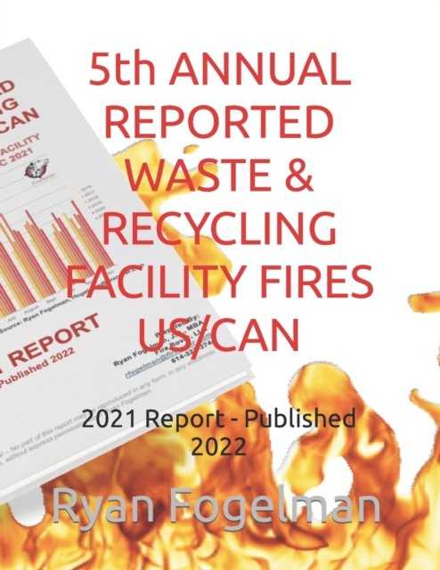 Cover for Fogelman Jd/Mba, Ryan Jay · 5th ANNUAL REPORTED WASTE &amp; RECYCLING FACILITY FIRES US/CAN: 2021 Report - Published 2022 (Paperback Book) (2022)