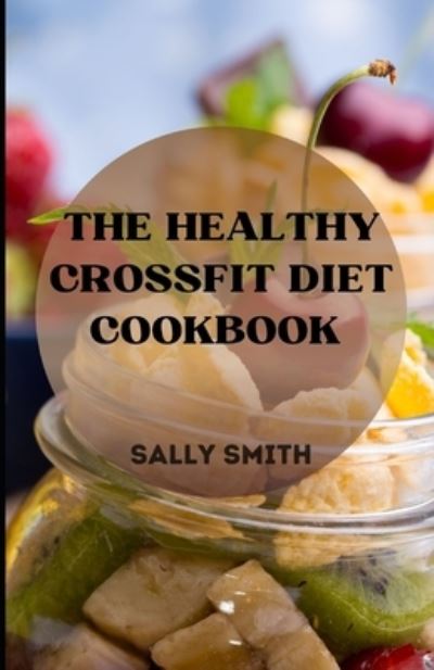 Cover for Sally Smith · The Healthy Crossfit Diet Cookbook: learn how to make healthy crossfit diet (Paperback Book) (2021)