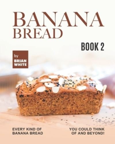 Cover for Brian White · Banana Bread Recipes - Book 2: Every Kind of Banana Bread You Could Think Of and Beyond! (Pocketbok) (2021)
