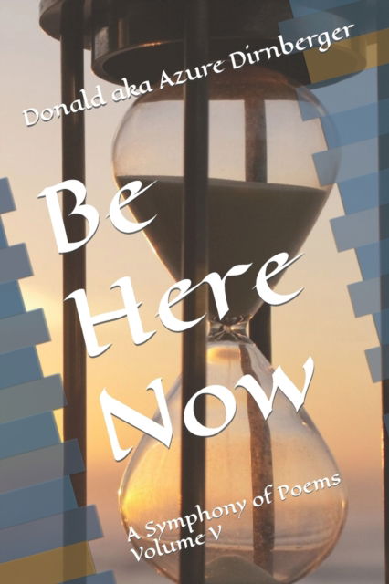 Be Here Now: A Symphony of Poems Volume V - Donald Aka Azure Dirnberger - Books - Independently Published - 9798593124890 - January 10, 2021