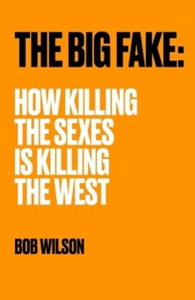 The Big Fake: How Killing the Sexes Is Killing the West - Bob Wilson - Kirjat - Independently Published - 9798709693890 - maanantai 15. helmikuuta 2021