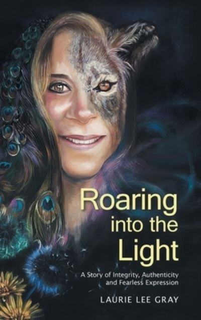 Cover for Laurie Lee Gray · Roaring into the Light: A Story of Integrity, Authenticity and Fearless Expression (Hardcover Book) (2022)