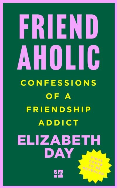 Cover for Elizabeth Day · Friendaholic: Confessions of a Friendship Addict (Hardcover Book) (2023)