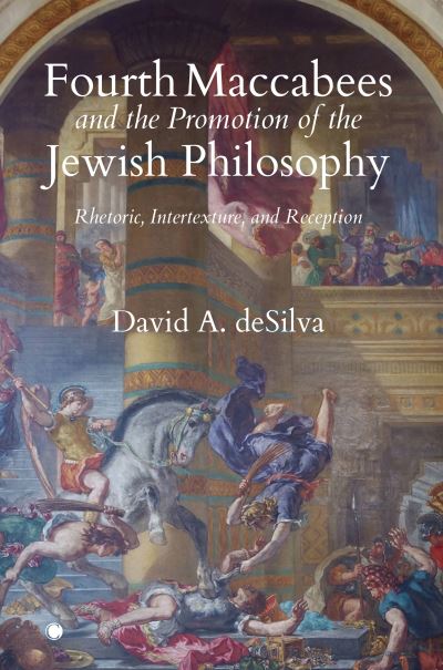 Fourth Maccabees and the Promotion of the Jewish Philosophy: Rhetoric, Intertexture, and Reception - David A. Desilva - Books - James Clarke & Co Ltd - 9780227177891 - February 23, 2023